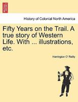 Fifty Years on the Trail. A true story of Western Life. With ... illustrations, etc. 1241510709 Book Cover