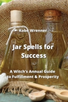 Jar Spells for Success: A Witch's Annual Guide to Fulfillment & Prosperity 9990435340 Book Cover