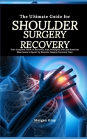 The Ultimate Guide for Shoulder Surgery Recovery: Your Complete Guide to Recovery, Tips, Strategies, Diet and Essential Must-haves to Speed Up Shoulde B0CQPHSLXL Book Cover