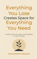 Everything You Lose Creates Space for Everything You Need: Finding Clarity, Courage, and Possibility in Life's Changes B0FQTXMDH2 Book Cover