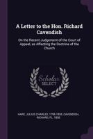 A Letter to the Hon. Richard Cavendish: On the Recent Judgement of the Court of Appeal, as Affecting the Doctrine of the Church 1378883683 Book Cover