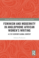 Feminism and Modernity in Anglophone African Women's Writing: A 21st-Century Global Context 103218728X Book Cover
