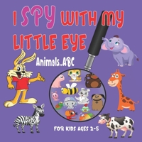 I SPY WITH MY LITTLE EYE ANIMALS ABC: Children's book for learning Animals, Alphabet picture book, A Fun Activity Guessing Book for Ages 2-5. B092HF7C21 Book Cover
