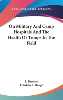 On Military And Camp Hospitals And The Health Of Troops In The Field 1163094080 Book Cover