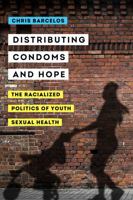 Distributing Condoms and Hope: The Racialized Politics of Youth Sexual Health 0520306716 Book Cover
