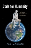 Code for Humanity: A Form of Artificial Super Intelligence 1038356520 Book Cover