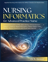 NURSING INFORMATICS FOR ADVANCED PRACTICE NURSE: A Complete Guide to EHRs,Data Literacy, Clinical Decision Support, Evidence-Based Informatics, Patient Safety, Case Studies, Review B0HCLLPQQL Book Cover