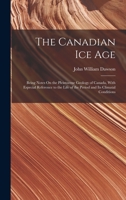 The Canadian Ice Age: Being Notes On the Pleistocene Geology of Canada, With Especial Reference to the Life of the Period and Its Climatal Conditions 101742277X Book Cover