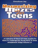 Mesmerizing Mazes for Teens: A Collection of about 30 maze Puzzles for teens To Challenge Any Young Adult to Great Amazement Today! Volume 2.0 (Teen Maze Book Series) 1974266230 Book Cover