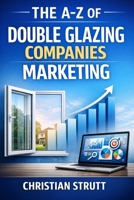 The A-Z of Double Glazing Companies Marketing: by Christian Strutt of Milton Keynes Marketing (The A–Z of Marketing for Trades & Home Service Businesses) B0GSQPW96Z Book Cover