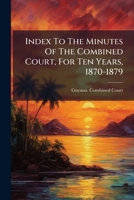 Index To The Minutes Of The Combined Court, For Ten Years, 1870-1879... 1272374416 Book Cover