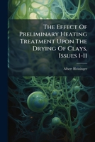 The Effect Of Preliminary Heating Treatment Upon The Drying Of Clays, Issues 1-11 1286545749 Book Cover