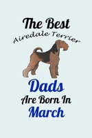 The Best Airedale Terrier Dads Are Born In March: Unique Notebook Journal For Airedale Terrier Owners and Lovers, Funny Birthday NoteBook Gift for Women, Men, Kids, Boys & Girls./ Great Diary Blank Li 1661803318 Book Cover