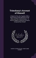 Trimsharp's Account of Himself: A Sketch of His Life, Together with a Brief History of the Education of the Blind, and Their Achievements: To Thich Is Added a Collection of Poems Composed by Himself 135865784X Book Cover