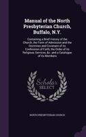 Manual of the North Presbyterian Church, Buffalo, N.Y.: containing a brief history of the church, the form of admission and the doctrines and covenant ... services, &c. and a catalogue of its members 1347471820 Book Cover