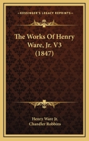 The Works Of Henry Ware, Jr. V3 1120937477 Book Cover