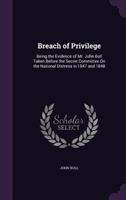 Breach of Privilege: Being the Evidence of Mr. John Bull, Taken Before the Secret Committee On the National Distress in 1847 and 1848 1141750015 Book Cover