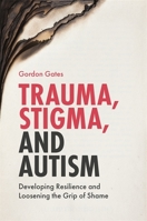 Trauma, Stigma, and Autism: Developing Resilience and Loosening the Grip of Shame 1785922033 Book Cover