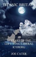 Titanic Britain: 50 Years of the Left-Wing Liberal Iceberg 1539323250 Book Cover