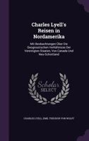 Charles Lyell's Reisen in Nordamerika, Mit Beobachtungen Uber Die Geognostischen Verhaltnisse Der Vereinigten Staaten, Von Canada Und Neu-Schottland 1172725330 Book Cover