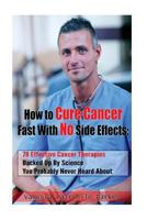 How To Cure Cancer Fast With No Side Effects: 78 Effective Cancer Therapies Backed Up By Science You Probably Never Heard About 1537083155 Book Cover