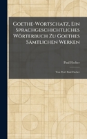 Goethe-Wortschatz, Ein Sprachgeschichtliches Wörterbuch Zu Goethes Sämtlichen Werken: Von Prof. Paul Fischer (German Edition) 1025685873 Book Cover