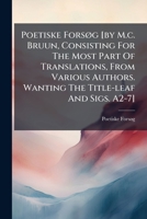 Poetiske Forsog [By M.C. Bruun, Consisting for the Most Part of Translations, from Various Authors. Wanting the Title-Leaf and Sigs. A2-7] 1274282276 Book Cover