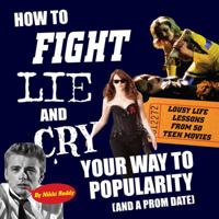 How To Fight, Lie, and Cry Your Way to Popularity (and a Prom Date): Lousy Life Lessons From 50 Teen Movies 0982732228 Book Cover