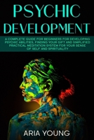 Psychic Development: A Complete Guide for Beginners for Developing Psychic Abilities, Finding Your Gift and Simplified Practical Meditation System for Your Sense of Self and Spirituality (Empath) 1656508702 Book Cover