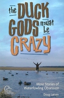 The Duck Gods Must Be Crazy: More Stories of Waterfowling Obsession 1932052224 Book Cover