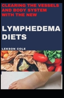 Clearing The Vessels And Body System With The New Lymphedema Diets: A Simplified Guide For Beginners And Dummies on The Symptoms,Causes ,Diagnosis And Worthy Diets For Lymphedema B092M6SYCF Book Cover