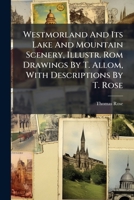 Westmorland And Its Lake And Mountain Scenery, Illustr. Rom Drawings By T. Allom, With Descriptions By T. Rose 1286265169 Book Cover