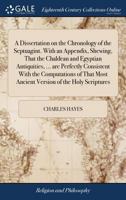 A Dissertation on the Chronology of the Septuagint. With an Appendix, Shewing, That the Chaldean and Egyptian Antiquities, ... are Perfectly ... Most Ancient Version of the Holy Scriptures 1171006225 Book Cover