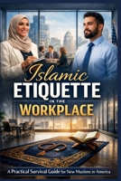 Islamic Etiquette in the Workplace: A Practical Survival Guide for New Muslims Navigating Work, Faith, and Professional Life in America B0GRRM2FFM Book Cover