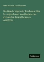 Die Wanderungen der Inachostochter Io, zugleich zum Verständniss des gefesselten Prometheus des Aeschylos (German Edition) 3563301492 Book Cover