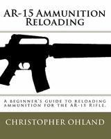 AR-15 Ammunition Reloading: A Beginner's Guide to Reloading Ammunition for the AR-15 Rifle. 145371779X Book Cover