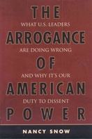 The Arrogance of American Power: What U.S. Leaders Are Doing Wrong and Why It's Our Duty to Dissent 0742553744 Book Cover