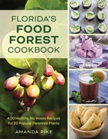 Florida's Food Forest Garden Cookbook: 300 Healthy, No Waste Recipes for 20 Popular Perennial Plants 1683344685 Book Cover