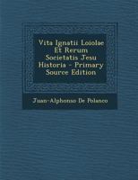 Vita Ignatii Loiolae Et Rerum Societatis Jesu Historia - Primary Source Edition 1294445669 Book Cover