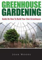 Greenhouse Gardening: Guide On How To Build Your Own Greenhouse 1502943573 Book Cover
