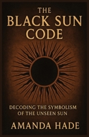 The Black Sun Code Decoding the Symbolism of the Unseen Sun B0F89FXG6S Book Cover