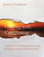 Guiding with Compassion: A guide to teaching prenatal yoga through a trauma-informed lens. 1087932378 Book Cover
