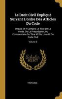 Le Droit Civil Expliqu� Suivant l'Ordre Des Articles Du Code: Depuis Et Y Compris Le Titre de la Vente. de la Prescription, Ou Commentaire Du Titre XX Du Livre III Du Code Civil; Volume 2 1144898358 Book Cover