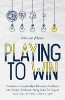 Playing to Win: Transform Complicated Business Problems into Simple Solutions Using Lean Six Sigma 1952654599 Book Cover