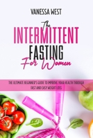 The Intermittent Fasting for Women: The Ultimate Beginner’s Guide to Improve your Health Through Fast and Easy Weight Loss (DIET) B087SGBW52 Book Cover