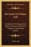 The Works of William Dell: Minister of the Gospel and Master of Gonvil and Caius College, in Cambridge (Classic Reprint) 9354443176 Book Cover