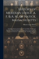 History of Meridian Lodge, A. F. & A. M., of Natick, Massachusetts: Including Charters Granted in 1797 and 1862--The Morgan Episode--A Historical ... Meridian Lodge: And Rules Derived From the C 1022705946 Book Cover