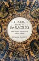 Stealing from the Saracens: How Islamic Architecture Shaped Europe 1787383059 Book Cover