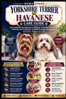 Yorkshire Terrier & Havanese Care Guide: The Complete Handbook for Raising, Training, Grooming, Feeding, and Caring for a Healthy, Happy Companion at Every Stage of Life B0HHXL8NN7 Book Cover