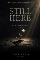 Still Here: The Anatomy of Survival: A Practical Guide to Living with Chronic Illness in a System That Wasn’t Built for You B0HFKN1BTQ Book Cover